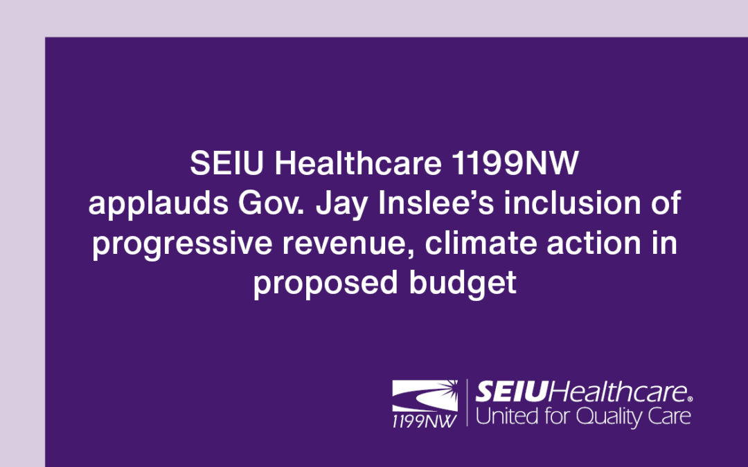 SEIU Healthcare 1199NW applauds Gov. Jay Inslee’s inclusion of progressive revenue, climate action in proposed budget